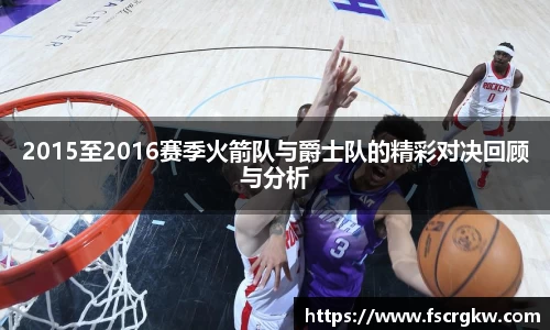 2015至2016赛季火箭队与爵士队的精彩对决回顾与分析