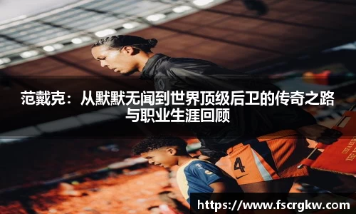 范戴克：从默默无闻到世界顶级后卫的传奇之路与职业生涯回顾