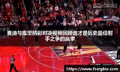 麦迪与库里精彩对决视频回顾谁才是历史最佳射手之争的赢家