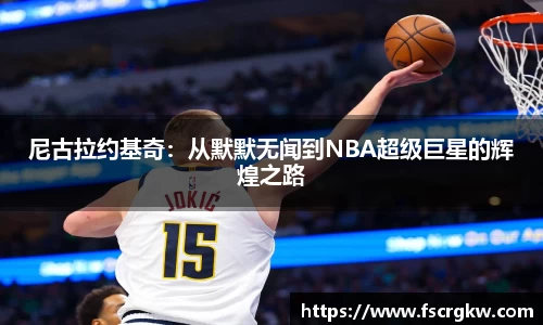 尼古拉约基奇：从默默无闻到NBA超级巨星的辉煌之路