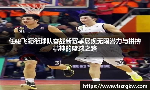 任骏飞领衔球队奋战新赛季展现无限潜力与拼搏精神的篮球之路