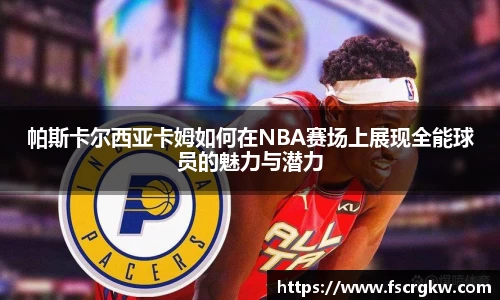 帕斯卡尔西亚卡姆如何在NBA赛场上展现全能球员的魅力与潜力