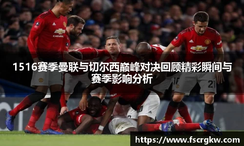 1516赛季曼联与切尔西巅峰对决回顾精彩瞬间与赛季影响分析